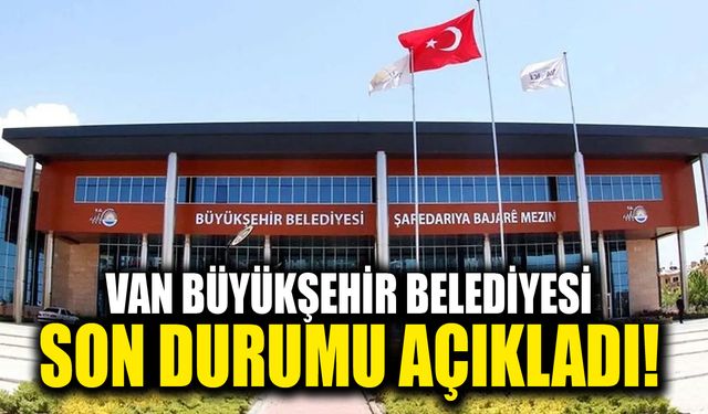 Van Büyükşehir Belediyesi son durumu açıkladı!