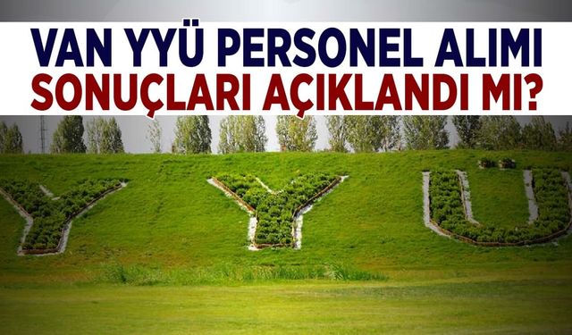 Van YYÜ personel alımı sonuçları açıklandı mı?