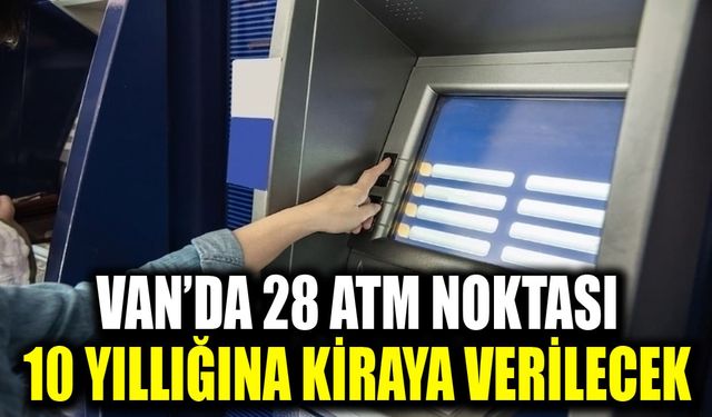 Van’da 28 ATM noktası 10 yıllığına kiraya verilecek