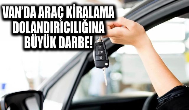 Van’da araç kiralama dolandırıcılığına büyük darbe!
