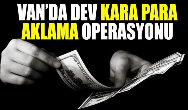 Van’da dev kara para aklama operasyonu