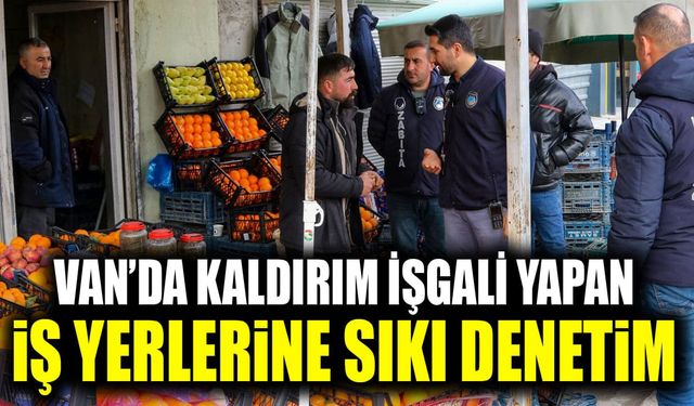 Van’da kaldırım işgali yapan iş yerlerine sıkı denetim