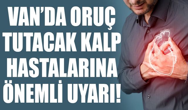 Van’da oruç tutacak kalp hastalarına önemli uyarı!