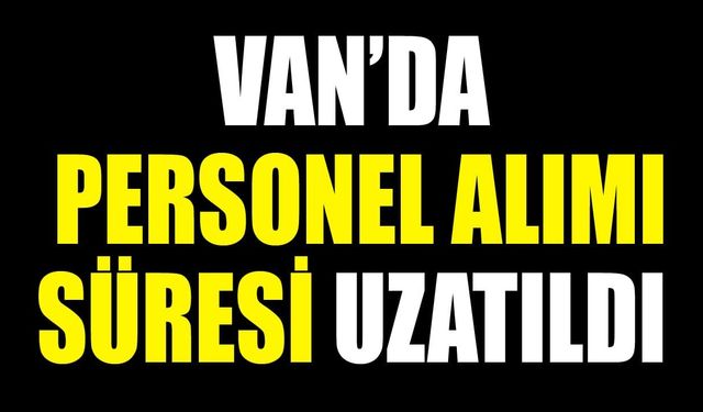 Van’da personel alımı süresi uzatıldı