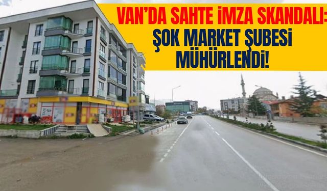 Van’da sahte imza skandalı: ŞOK Market mühürlendi!
