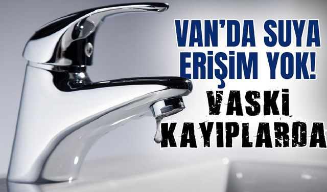 Van’da suya erişim yok! VASKİ kayıplarda…