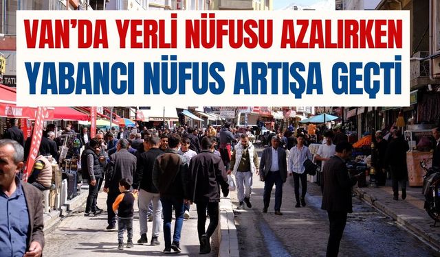 Van’da yerli nüfus azalırken yabancı nüfus artış gösterdi