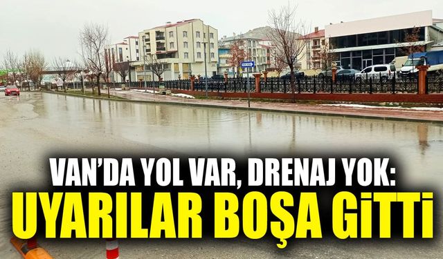 Van’da yol var, drenaj yok: Uyarılar boşa gitti