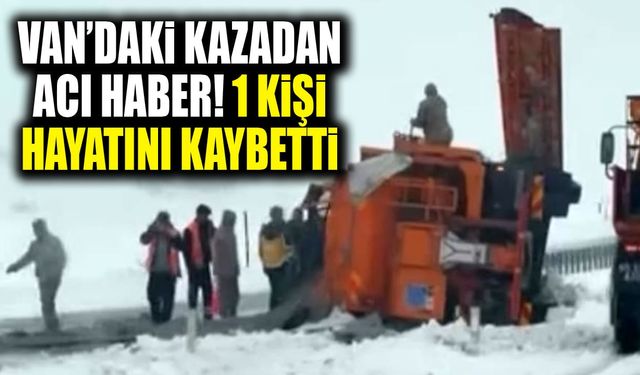 Van’daki kazadan acı haber! 1 kişi hayatını kaybetti