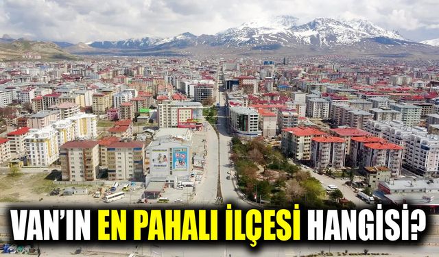 Van’ın en pahalı ilçesi belli oldu