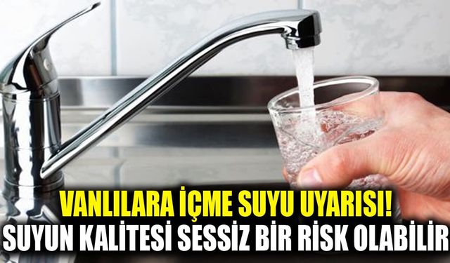 Vanlılara içme suyu uyarısı! Suyun kalitesi sessiz bir risk olabilir