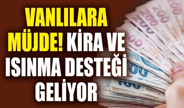 Vanlılara müjde! Kira ve ısınma desteği geliyor