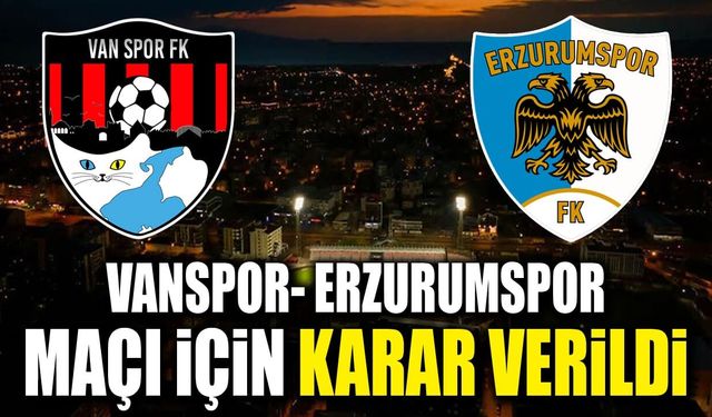Vanspor- Erzurumspor maçı için karar verildi