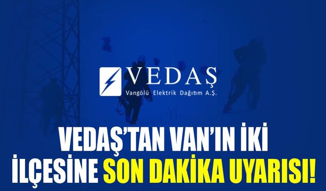 VEDAŞ’tan Van’ın iki ilçesine son dakika uyarı!