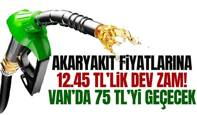 Akaryakıta 12.45 TL’lik dev zam! Van’da 75 TL’yi geçecek