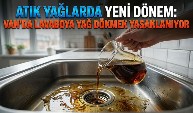 Atık yağlarda yeni dönem: Van’da lavaboya yağ dökmek yasaklanıyor
