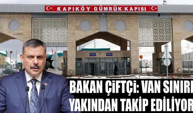 Bakan Çiftçi: Van sınırı yakından takip ediliyor