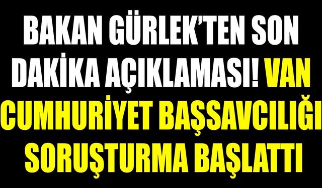 Bakan Gürlek’ten son dakika açıklaması! Van Cumhuriyet Başsavcılığı soruşturma başlattı