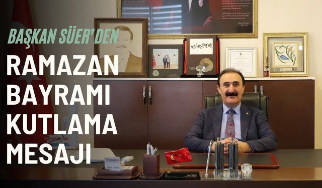 Başkan Süer’den Ramazan Bayramı Kutlama Mesajı