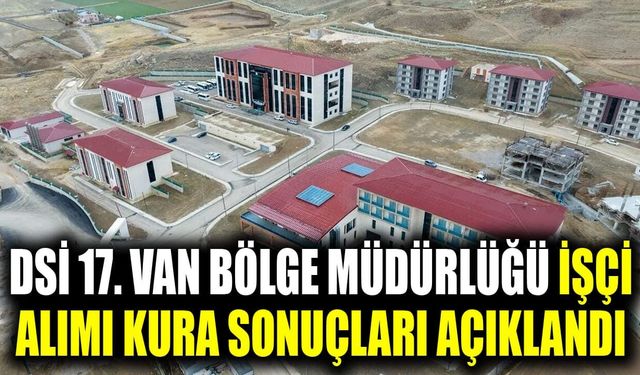 DSİ 17. Van Bölge Müdürlüğü işçi alımı kura sonuçları açıklandı