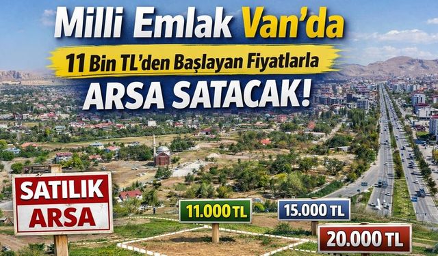 Milli Emlak Van’da 11 bin TL’den başlayan fiyatlarla arsa satacak!