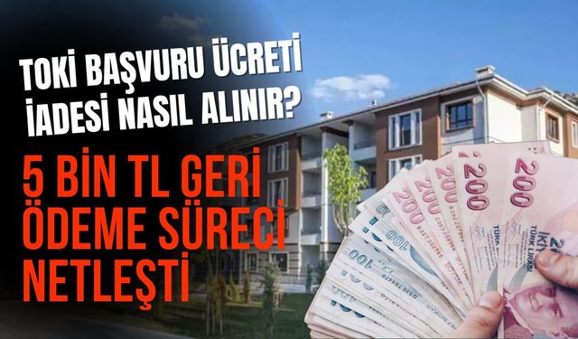 TOKİ başvuru ücreti iadesi nasıl alınır? 5 Bin TL geri ödeme süreci netleşti