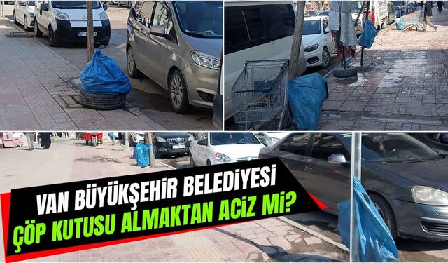 Van Büyükşehir Belediyesi çöp kutusu almaktan aciz mi?