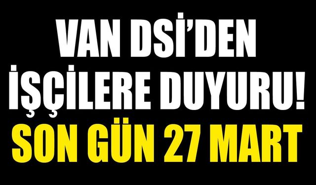 Van DSİ’den işçilere duyuru! Son gün 27 Mart