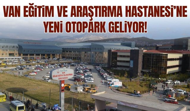 Van Eğitim ve Araştırma Hastanesi’ne yeni otopark geliyor!