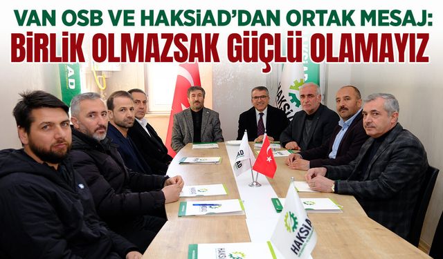 Van OSB ve HAKSİAD’dan ortak mesaj: Birlik olmazsak güçlü olamayız