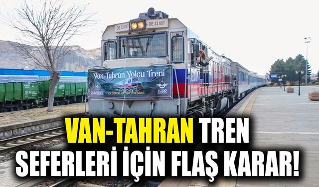 Van-Tahran tren seferleri için flaş karar!