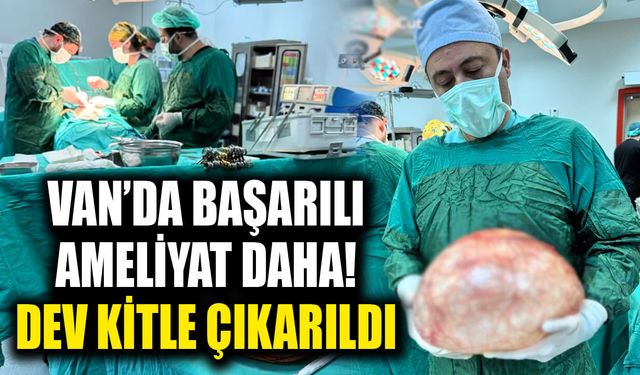 Van’da başarılı bir ameliyat daha! Dev kitle çıkarıldı