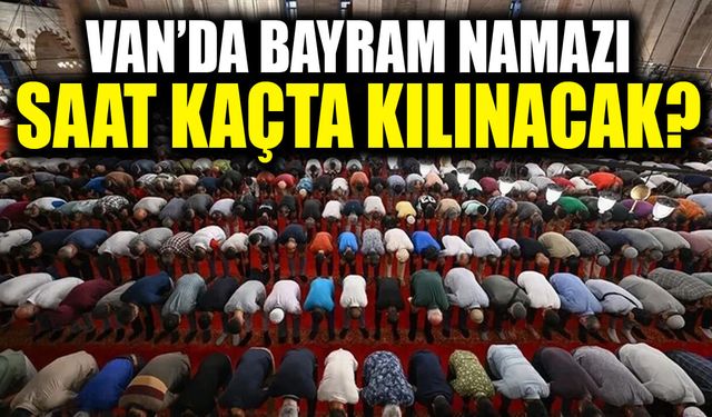 Vanlılar dikkat! Bayram Namazı saati belli oldu