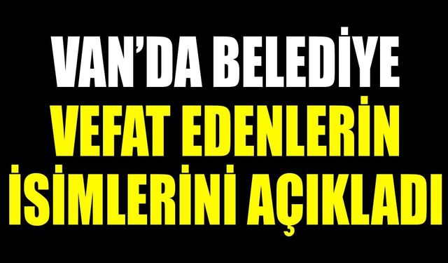 Van’da belediye vefat edenlerin isimlerini açıkladı