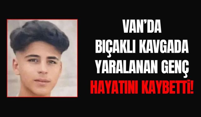 Van’da bıçaklı kavgada yaralanan genç hayatını kaybetti!