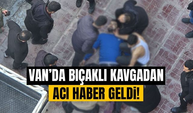 Van’da bıçaklı kavgadan acı haber!