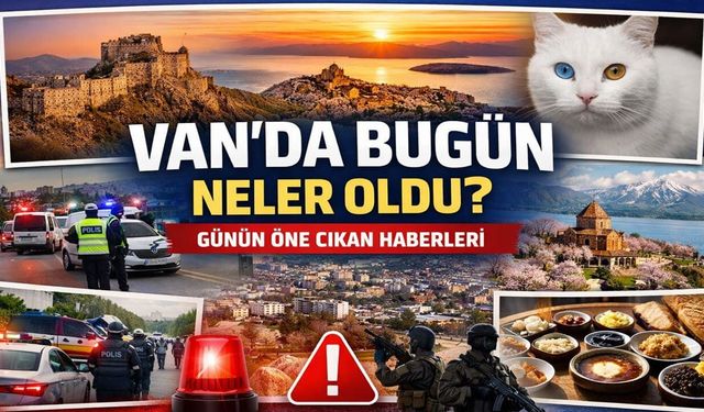 Van’da bugün neler oldu? Günün öne çıkan haberleri