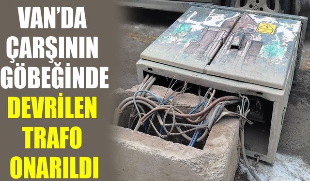 Van’da çarşının göbeğinde devrilen trafo onarıldı