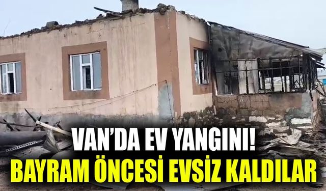Van’da ev yangını! Bayram öncesi evsiz kaldılar