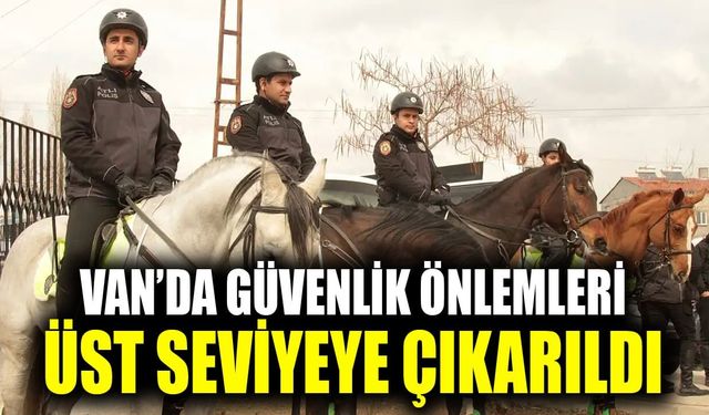 Van’da güvenlik önlemleri üst seviyeye çıkarıldı