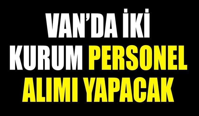 Van’da iki kurum personel alımı yapacak