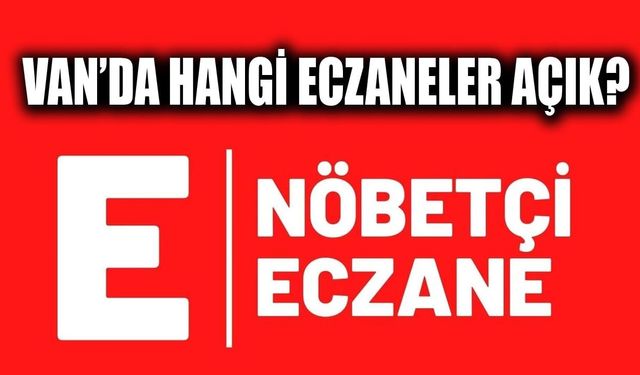 Van’da nöbetçi eczane! Bugün hangi eczaneler açık?
