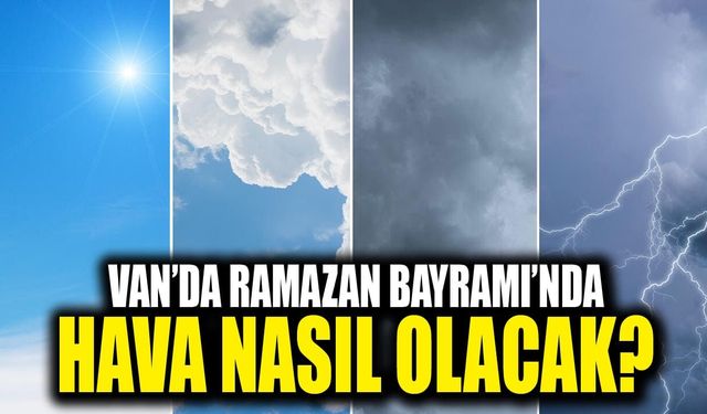 Van’da Ramazan Bayramı’nda hava nasıl olacak?