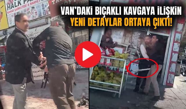 Van’daki bıçaklı kavgaya ilişkin yeni detaylar ortaya çıktı!