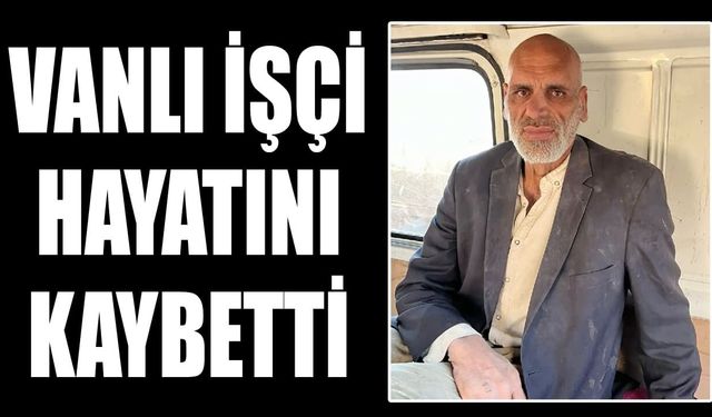 Vanlı inşaat işçisi hayatını kaybetti