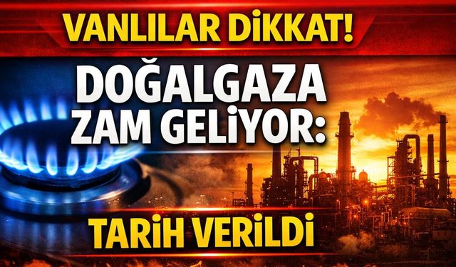 Vanlılar dikkat! Doğalgaza zam geliyor: Tarih verildi