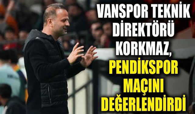 Vanspor Teknik Direktörü Korkmaz, Pendikspor maçını değerlendirdi