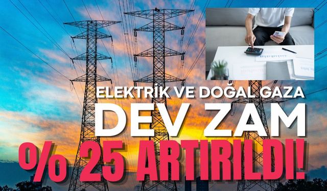 Elektrik ve doğal gaza yüzde 25 zam