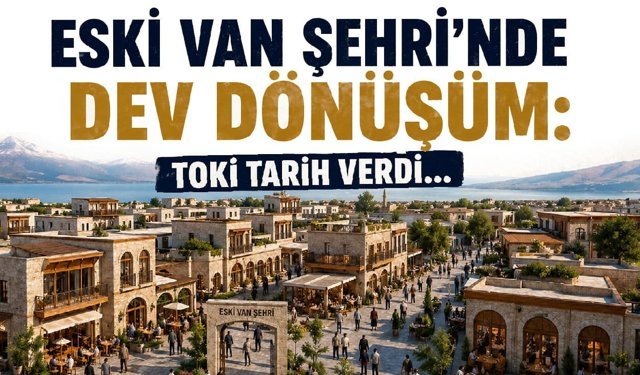 Eski Van Şehri’nde dev dönüşüm: TOKİ tarih verdi…