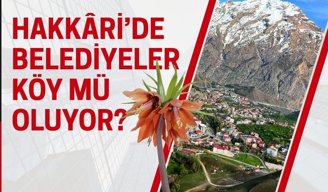 Hakkâri’de belediyeler köy mü oluyor?